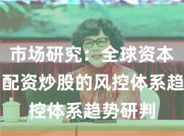 市场研究：全球资本市场中配资炒股的风控体系趋势研判