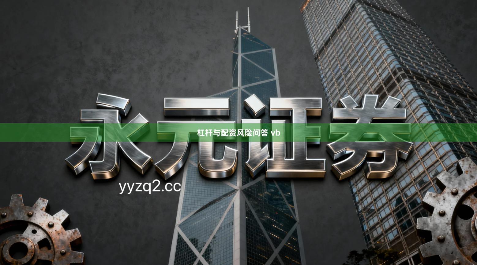 杠杆与配资风险问答 vb