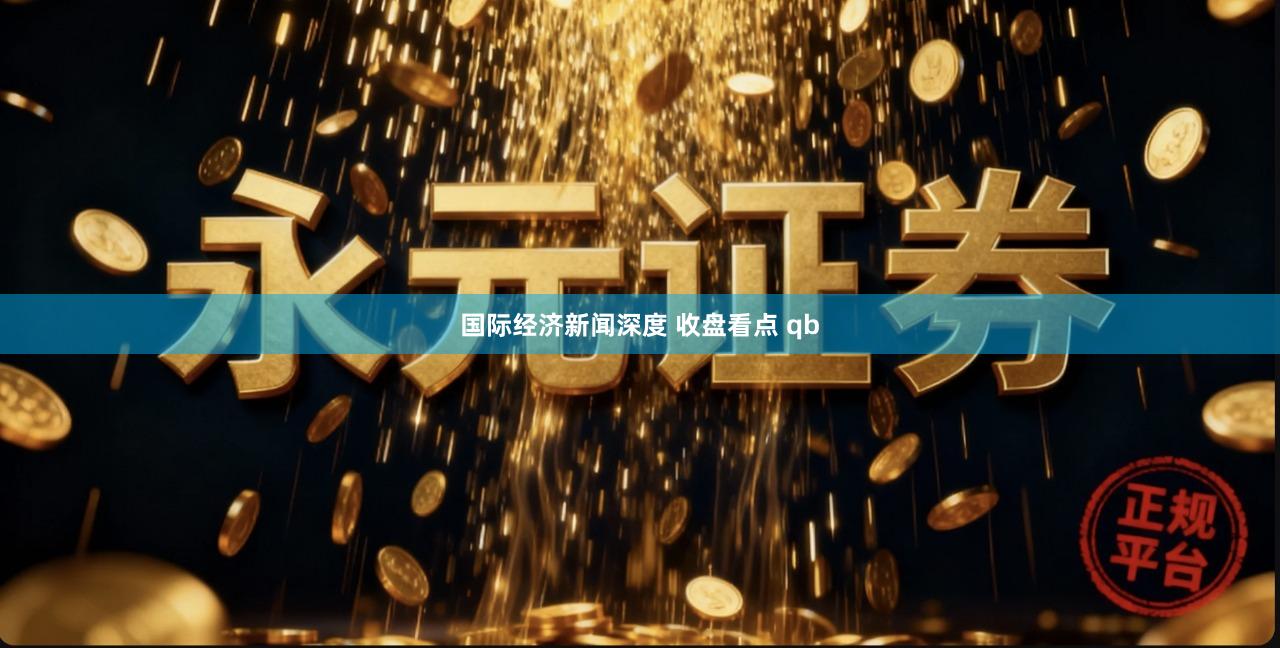 国际经济新闻深度 收盘看点 qb