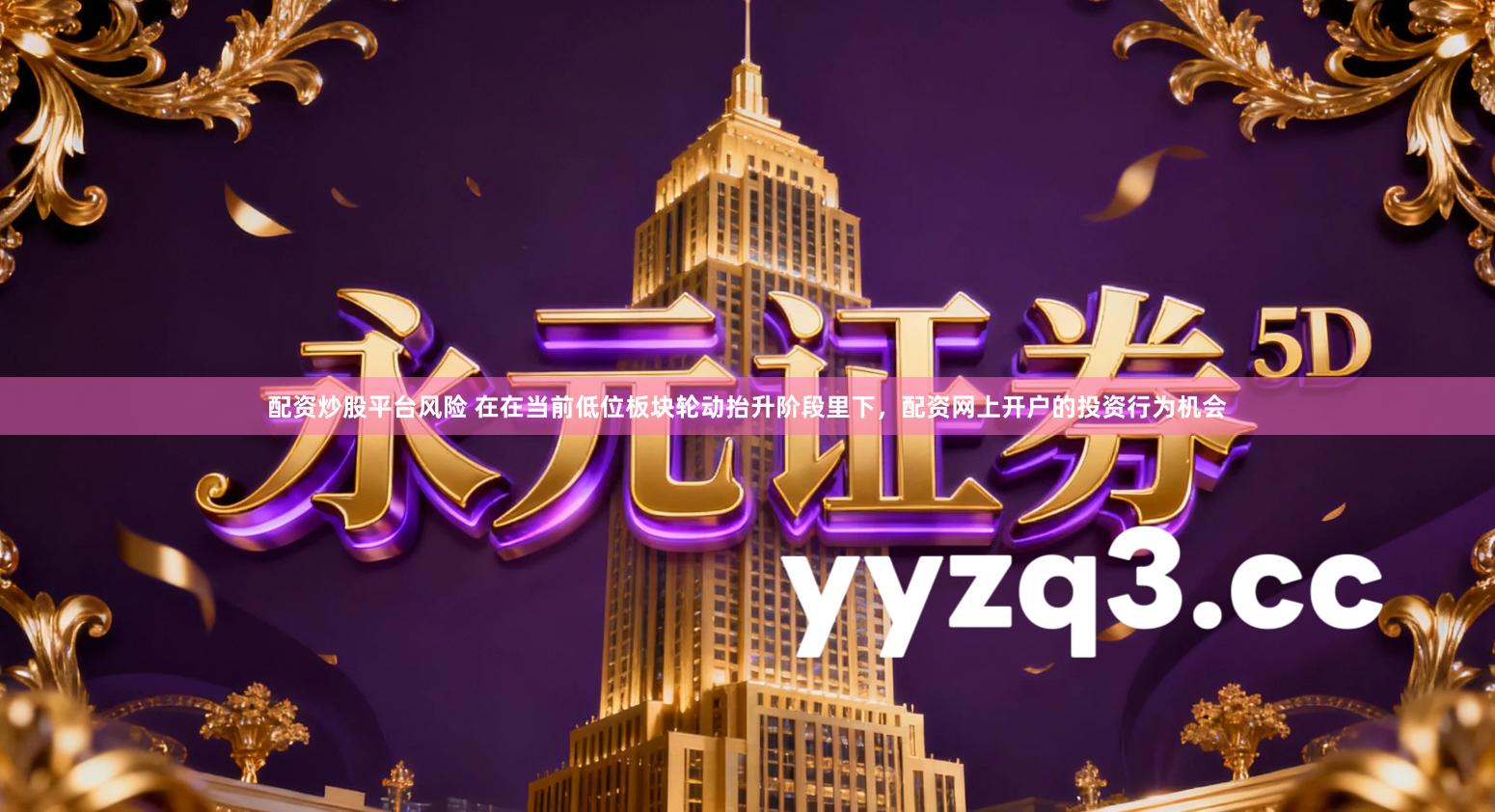 配资炒股平台风险 在在当前低位板块轮动抬升阶段里下，配资网上开户的投资行为机会