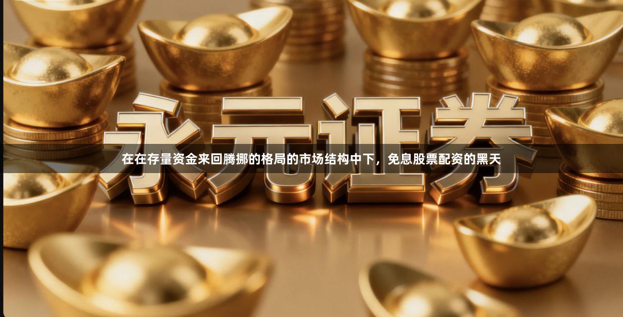 在在存量资金来回腾挪的格局的市场结构中下，免息股票配资的黑天