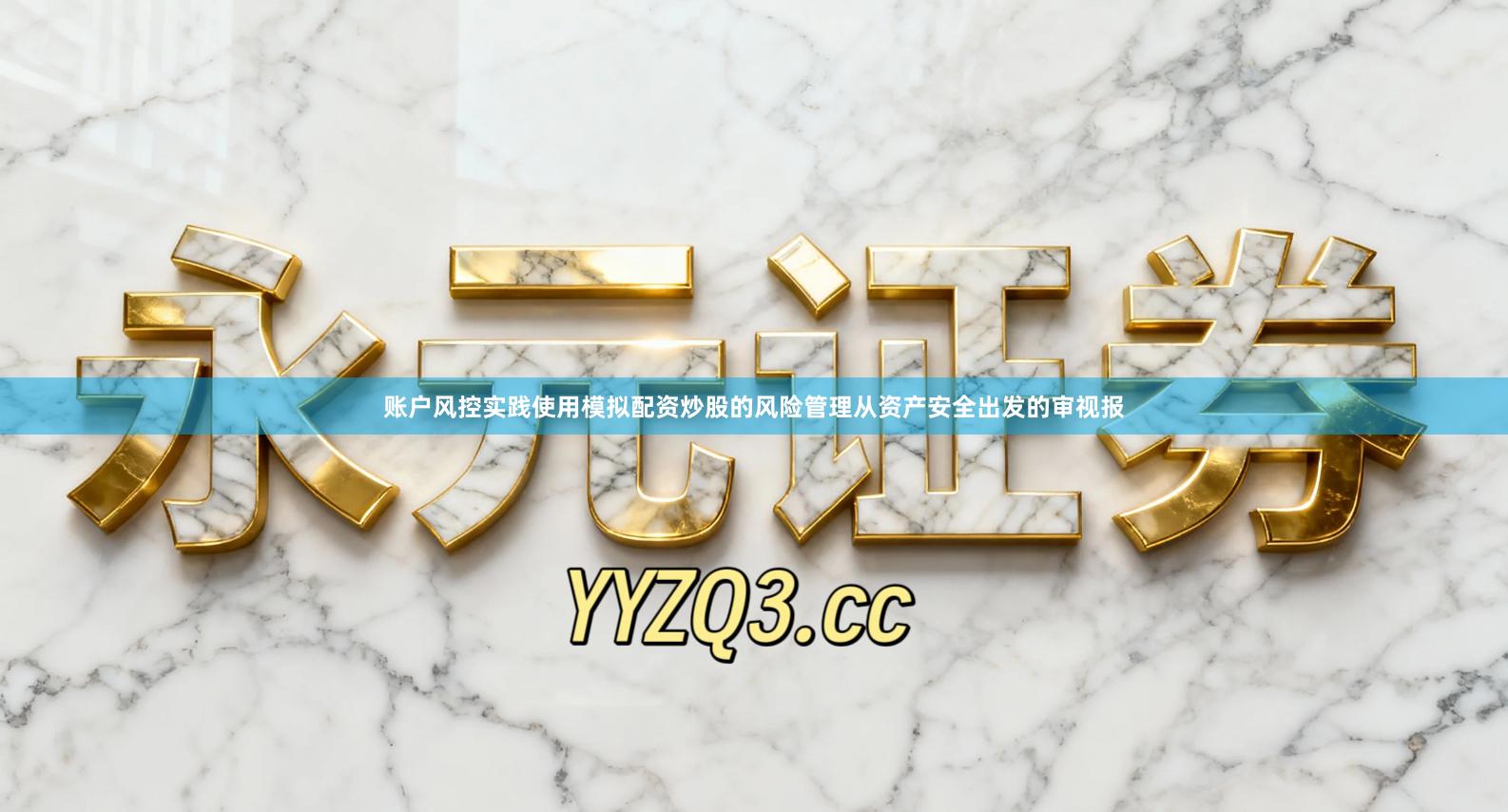账户风控实践使用模拟配资炒股的风险管理从资产安全出发的审视报