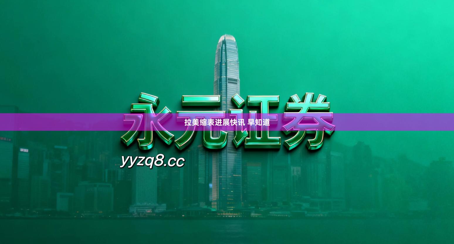 拉美缩表进展快讯 早知道