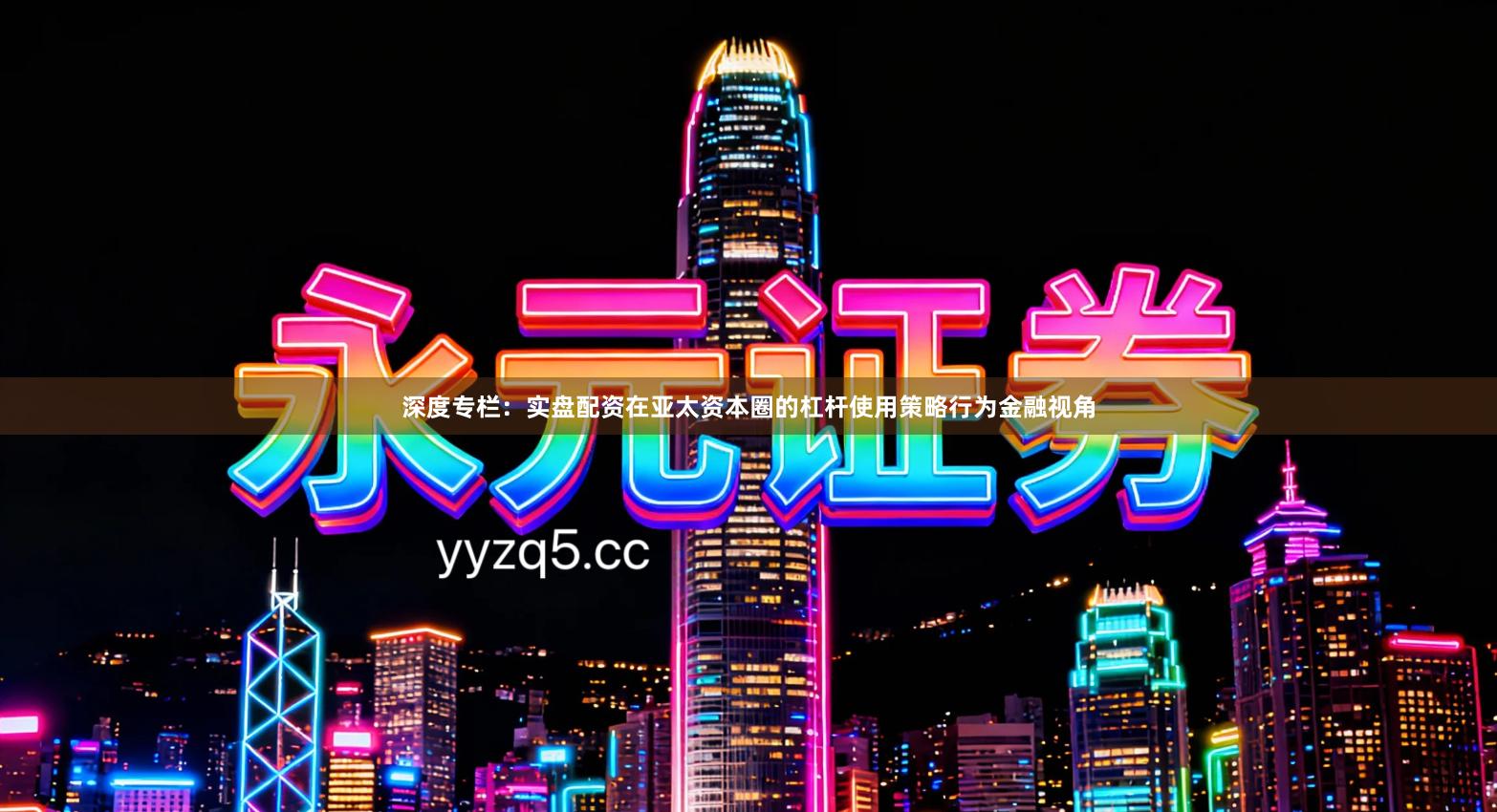 深度专栏：实盘配资在亚太资本圈的杠杆使用策略行为金融视角