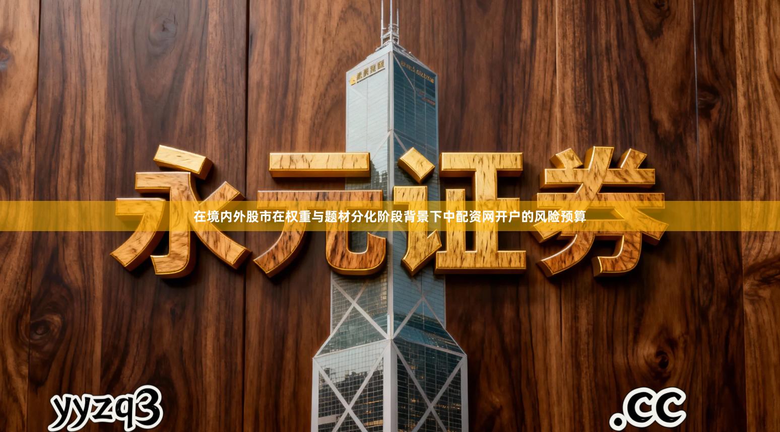 在境内外股市在权重与题材分化阶段背景下中配资网开户的风险预算