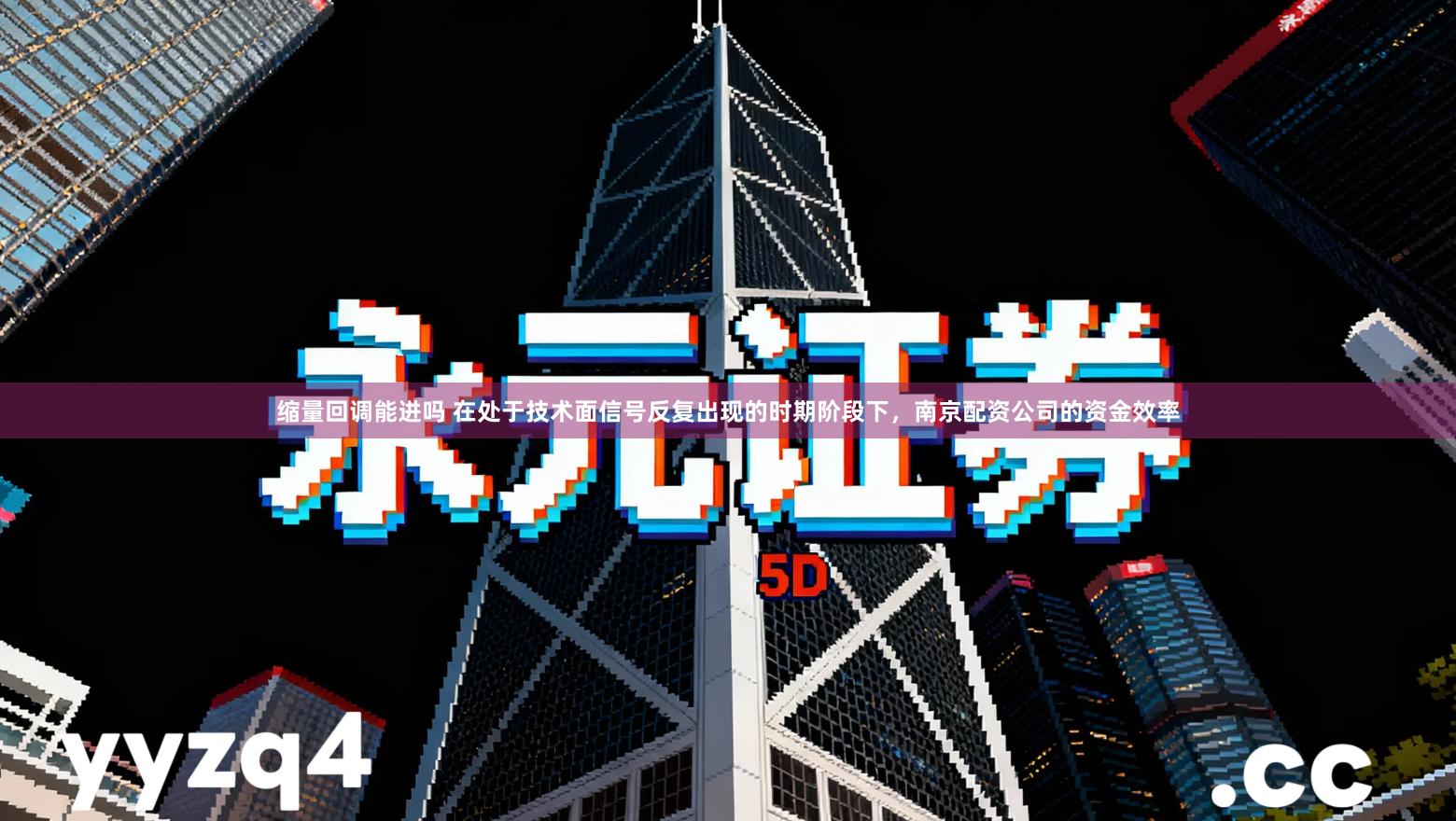 缩量回调能进吗 在处于技术面信号反复出现的时期阶段下，南京配资公司的资金效率