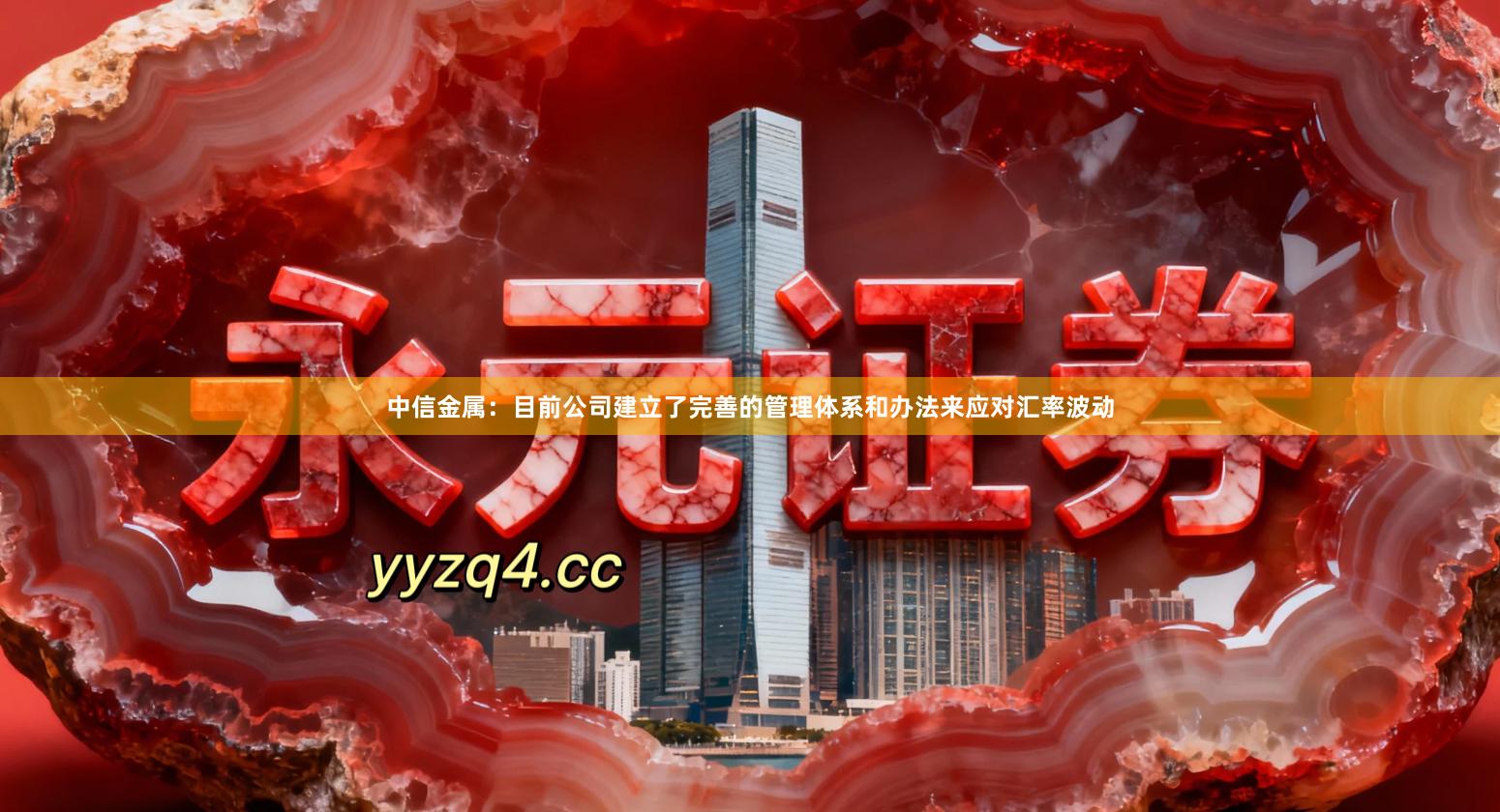 中信金属：目前公司建立了完善的管理体系和办法来应对汇率波动