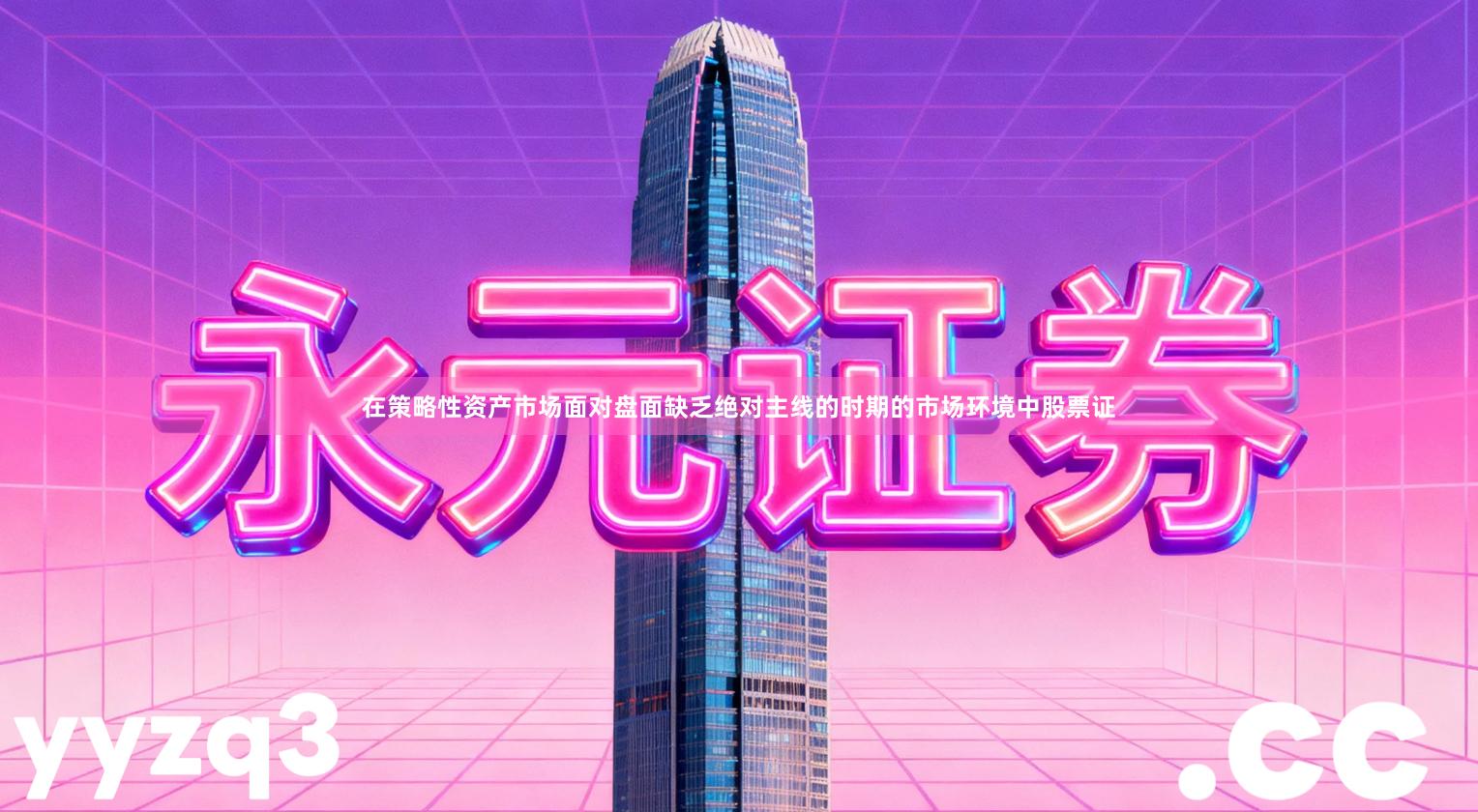 在策略性资产市场面对盘面缺乏绝对主线的时期的市场环境中股票证