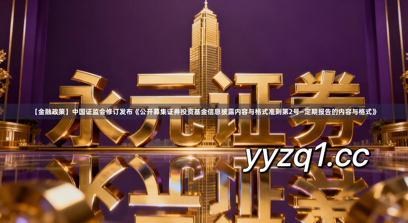 【金融政策】中国证监会修订发布《公开募集证券投资基金信息披露内容与格式准则第2号—定期报告的内容与格式》